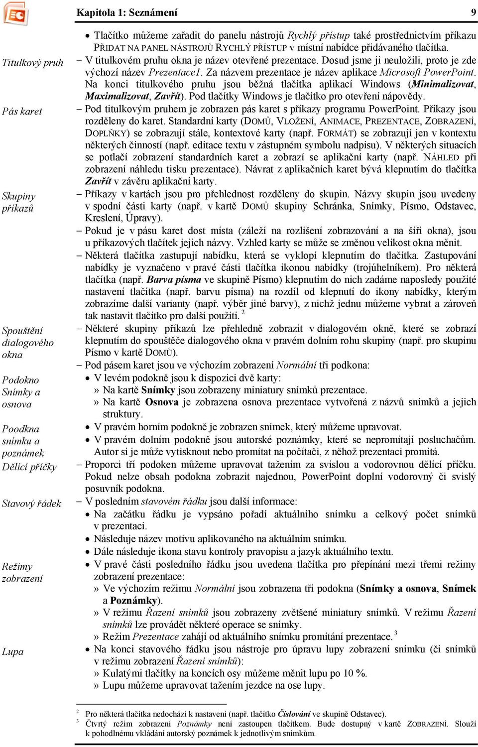 V titulkovém pruhu okna je název otevřené prezentace. Dosud jsme ji neuložili, proto je zde výchozí název Prezentace1. Za názvem prezentace je název aplikace Microsoft PowerPoint.