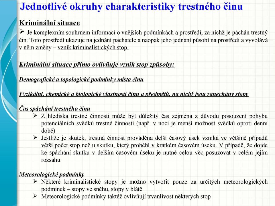 Kriminální situace přímo ovlivňuje vznik stop způsoby: Demografické a topologické podmínky místa činu Fyzikální, chemické a biologické vlastnosti činu a předmětů, na nichž jsou zanechány stopy Čas