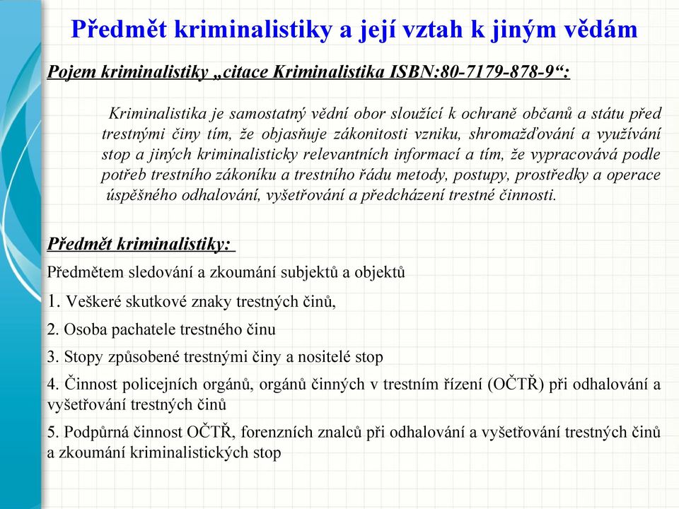 řádu metody, postupy, prostředky a operace úspěšného odhalování, vyšetřování a předcházení trestné činnosti. Předmět kriminalistiky: Předmětem sledování a zkoumání subjektů a objektů 1.