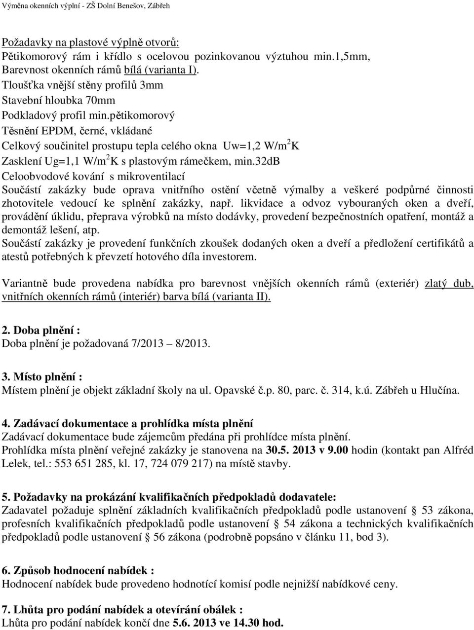 pětikomorový Těsnění EPDM, černé, vkládané Celkový součinitel prostupu tepla celého okna Uw=1,2 W/m 2 K Zasklení Ug=1,1 W/m 2 K s plastovým rámečkem, min.