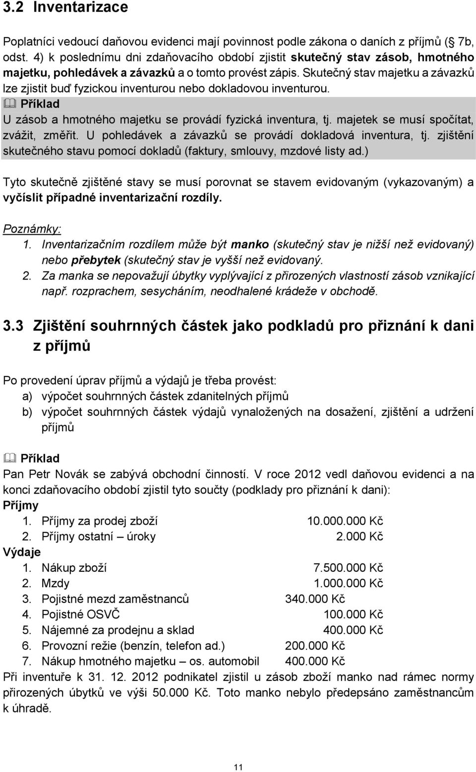 Skutečný stav majetku a závazků lze zjistit buď fyzickou inventurou nebo dokladovou inventurou. Příklad U zásob a hmotného majetku se provádí fyzická inventura, tj.