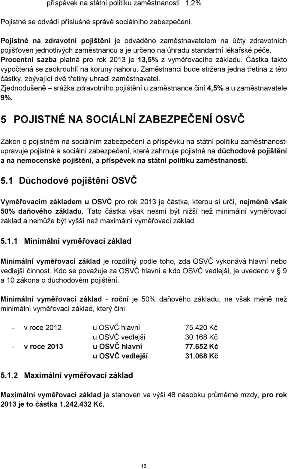 Procentní sazba platná pro rok 2013 je 13,5% z vyměřovacího základu. Částka takto vypočtená se zaokrouhlí na koruny nahoru.