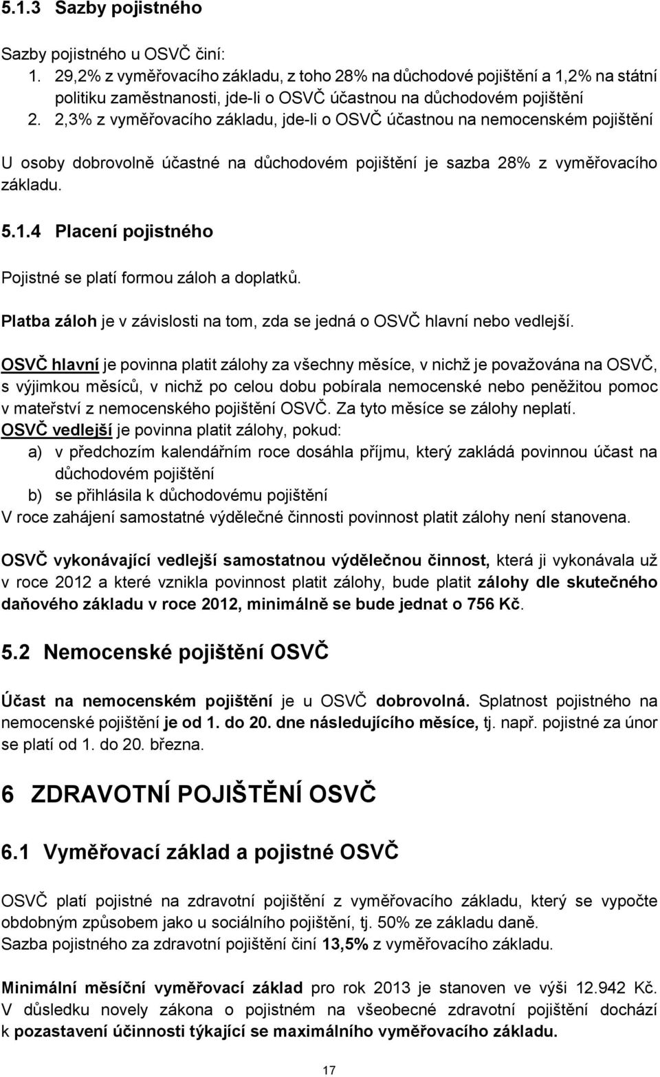 2,3% z vyměřovacího základu, jde-li o OSVČ účastnou na nemocenském pojištění U osoby dobrovolně účastné na důchodovém pojištění je sazba 28% z vyměřovacího základu. 5.1.