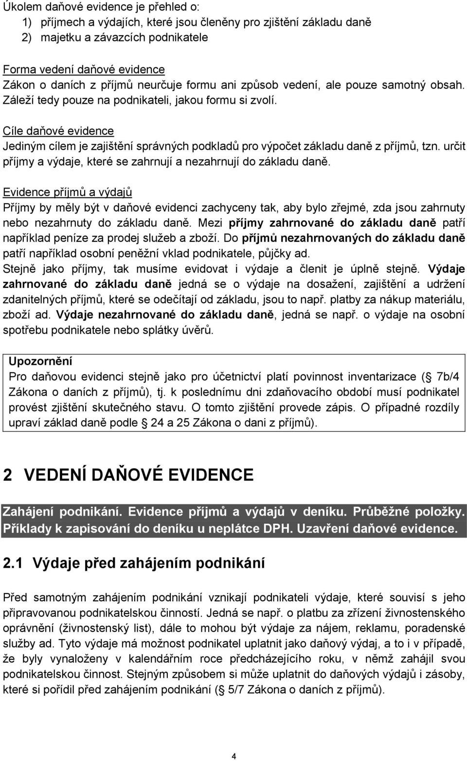 Cíle daňové evidence Jediným cílem je zajištění správných podkladů pro výpočet základu daně z příjmů, tzn. určit příjmy a výdaje, které se zahrnují a nezahrnují do základu daně.