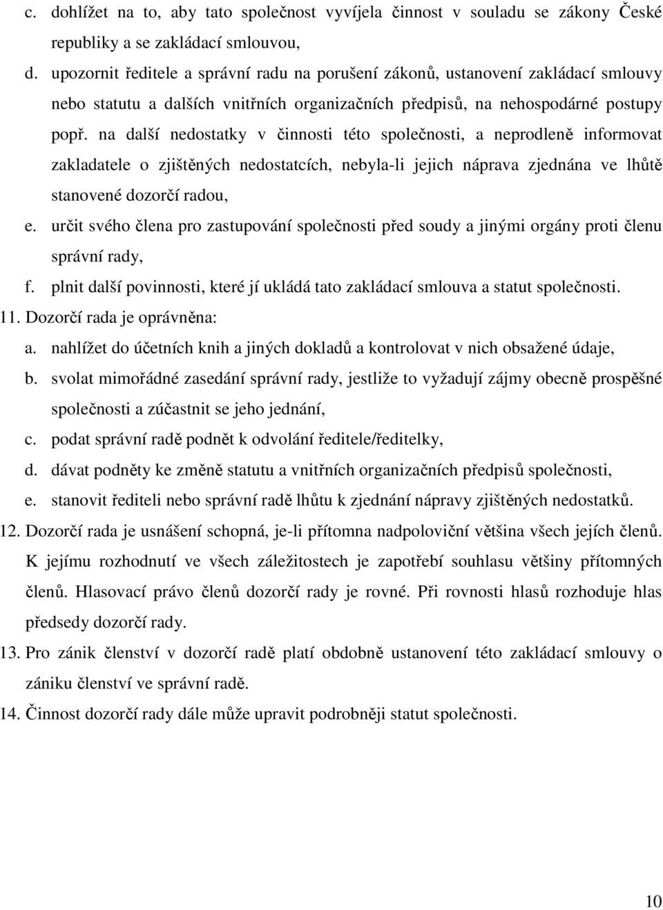 na další nedostatky v činnosti této společnosti, a neprodleně informovat zakladatele o zjištěných nedostatcích, nebyla-li jejich náprava zjednána ve lhůtě stanovené dozorčí radou, e.