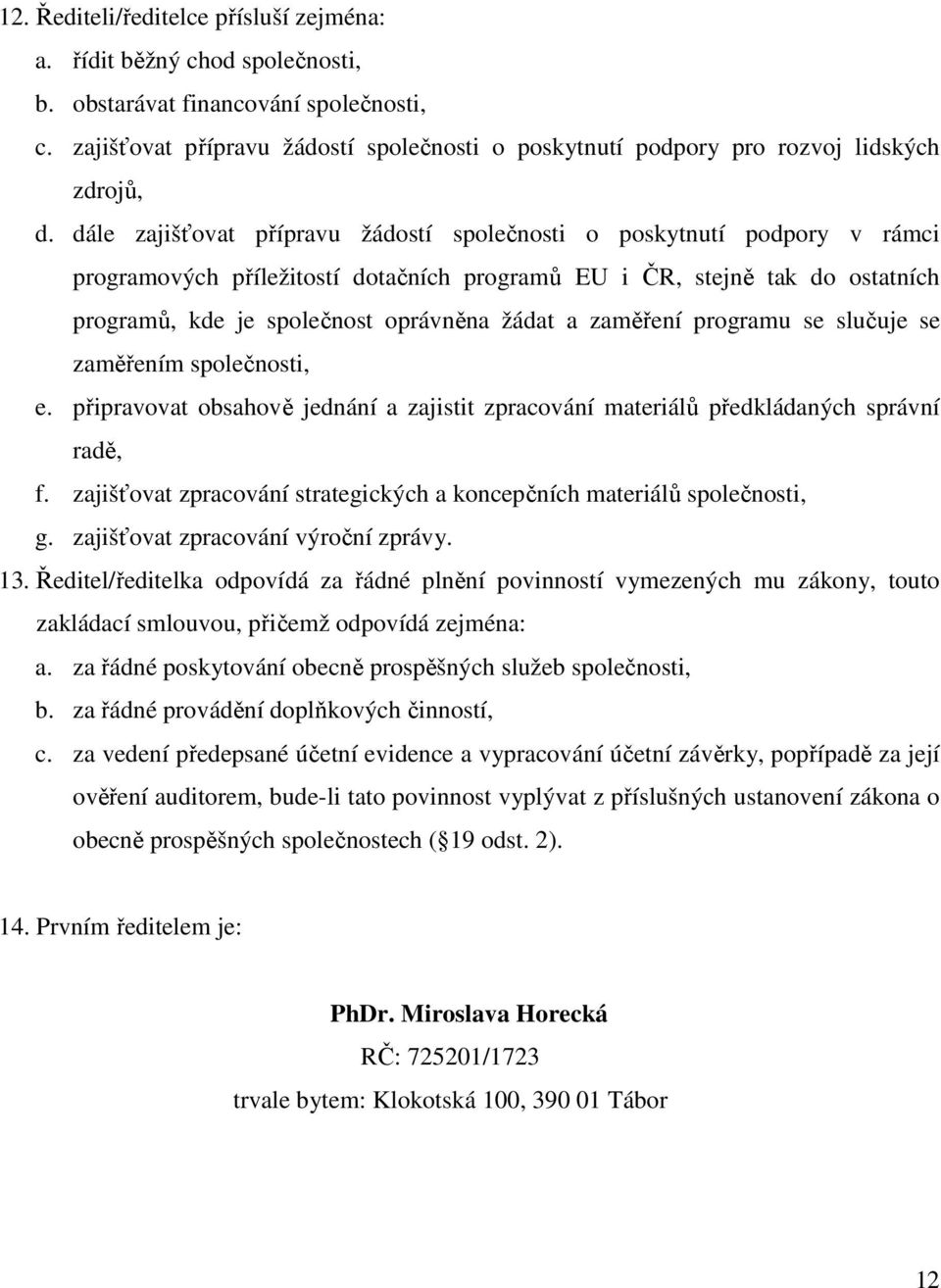 dále zajišťovat přípravu žádostí společnosti o poskytnutí podpory v rámci programových příležitostí dotačních programů EU i ČR, stejně tak do ostatních programů, kde je společnost oprávněna žádat a