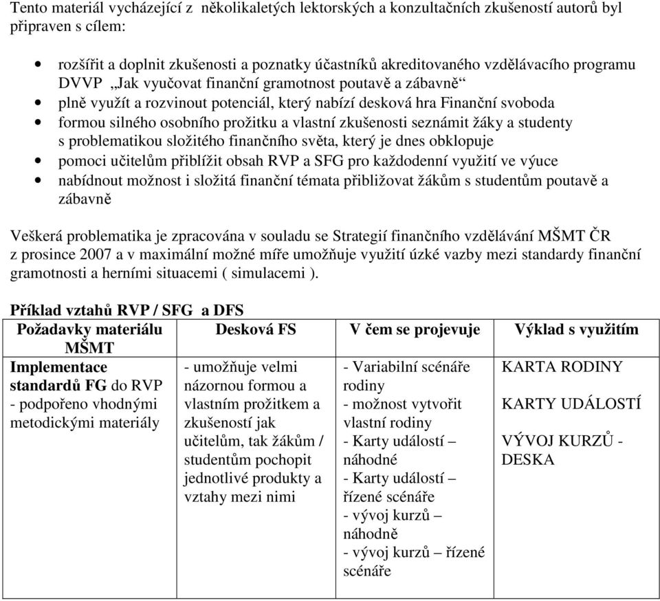 seznámit žáky a studenty s problematikou složitého finančního světa, který je dnes obklopuje pomoci učitelům přiblížit obsah RVP a SFG pro každodenní využití ve výuce nabídnout možnost i složitá