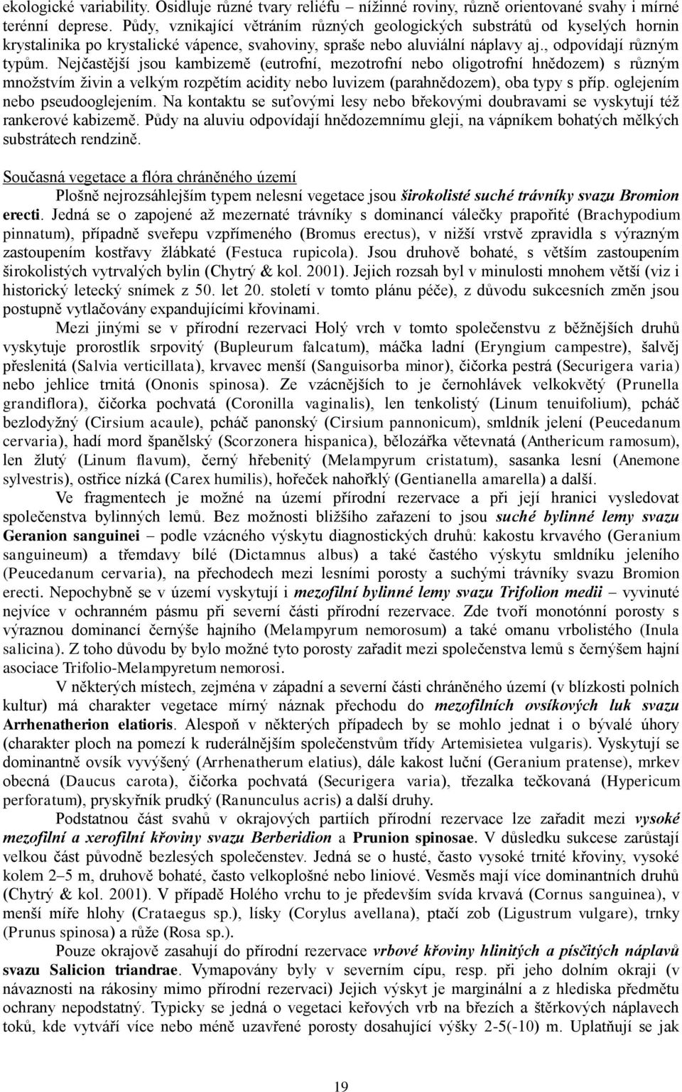 Nejčastější jsou kambizemě (eutrofní, mezotrofní nebo oligotrofní hnědozem) s různým množstvím živin a velkým rozpětím acidity nebo luvizem (parahnědozem), oba typy s příp.