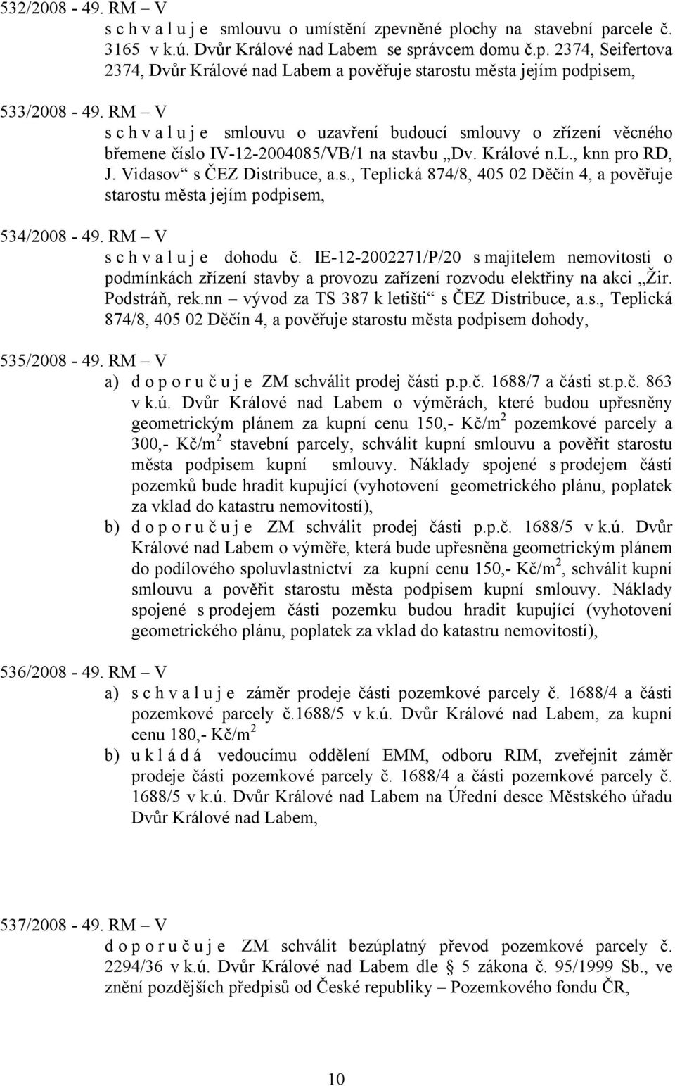 RM V s c h v a l u j e dohodu č. IE-12-2002271/P/20 s majitelem nemovitosti o podmínkách zřízení stavby a provozu zařízení rozvodu elektřiny na akci Žir. Podstráň, rek.