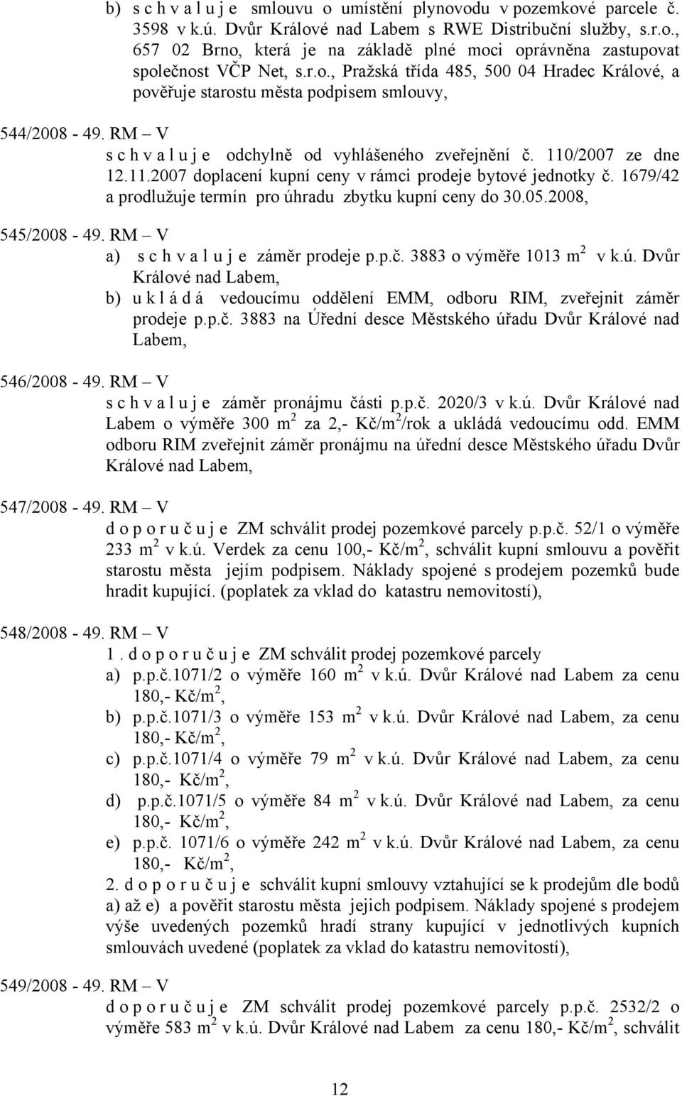 /2007 ze dne 12.11.2007 doplacení kupní ceny v rámci prodeje bytové jednotky č. 1679/42 a prodlužuje termín pro úhradu zbytku kupní ceny do 30.05.2008, 545/2008-49.