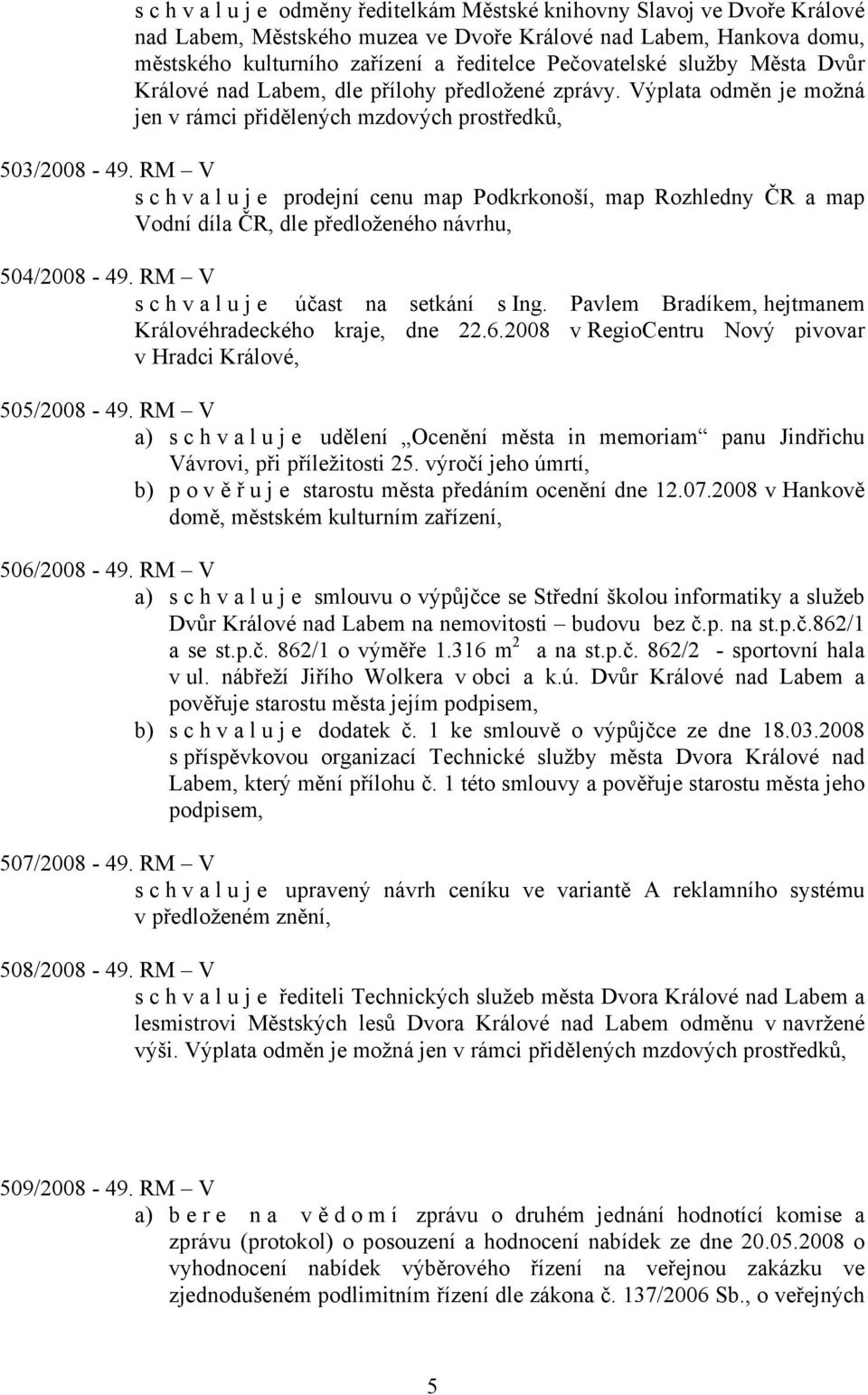 RM V s c h v a l u j e prodejní cenu map Podkrkonoší, map Rozhledny ČR a map Vodní díla ČR, dle předloženého návrhu, 504/2008-49. RM V schvaluje účast na setkání s Ing.