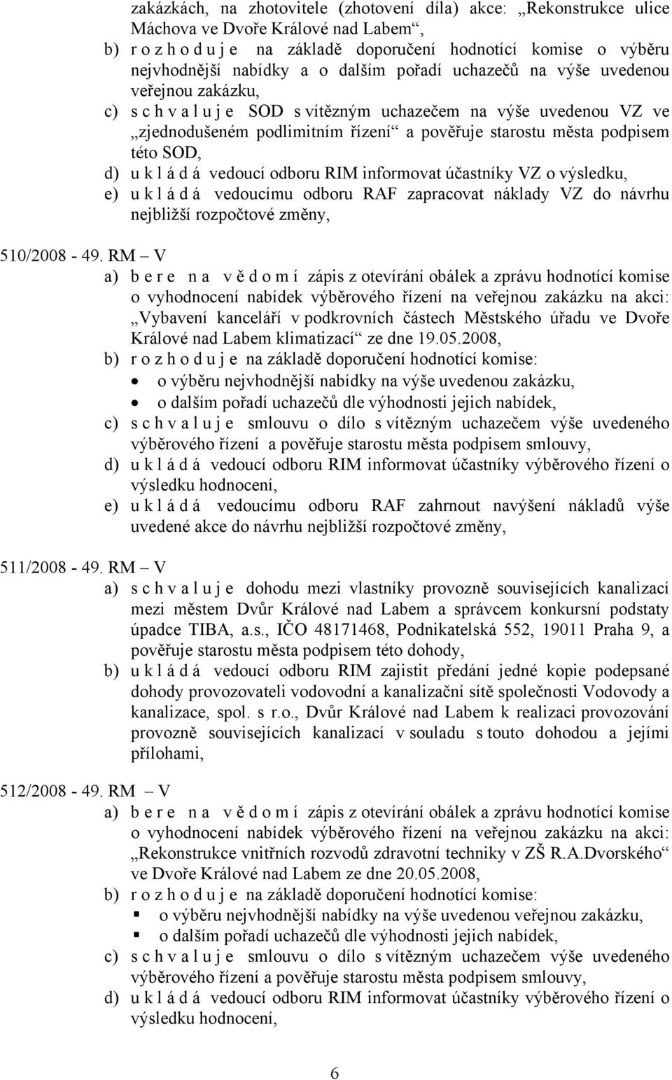 á d á vedoucí odboru RIM informovat účastníky VZ o výsledku, e) u k l á d á vedoucímu odboru RAF zapracovat náklady VZ do návrhu nejbližší rozpočtové změny, 510/2008-49.