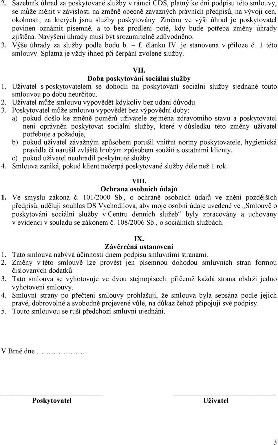 3. Výše úhrady za služby podle bodu b. f. článku IV. je stanovena v příloze č. 1 této smlouvy. Splatná je vždy ihned při čerpání zvolené služby. VII. Doba poskytování sociální služby 1.