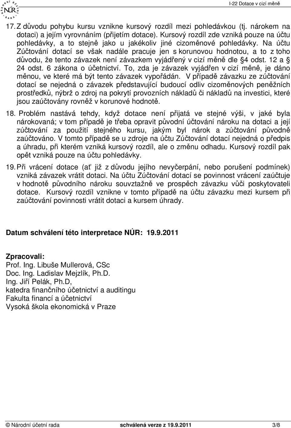Na účtu Zúčtování dotací se však nadále pracuje jen s korunovou hodnotou, a to z toho důvodu, že tento závazek není závazkem vyjádřený v cizí měně dle 4 odst. 12 a 24 odst. 6 zákona o účetnictví.