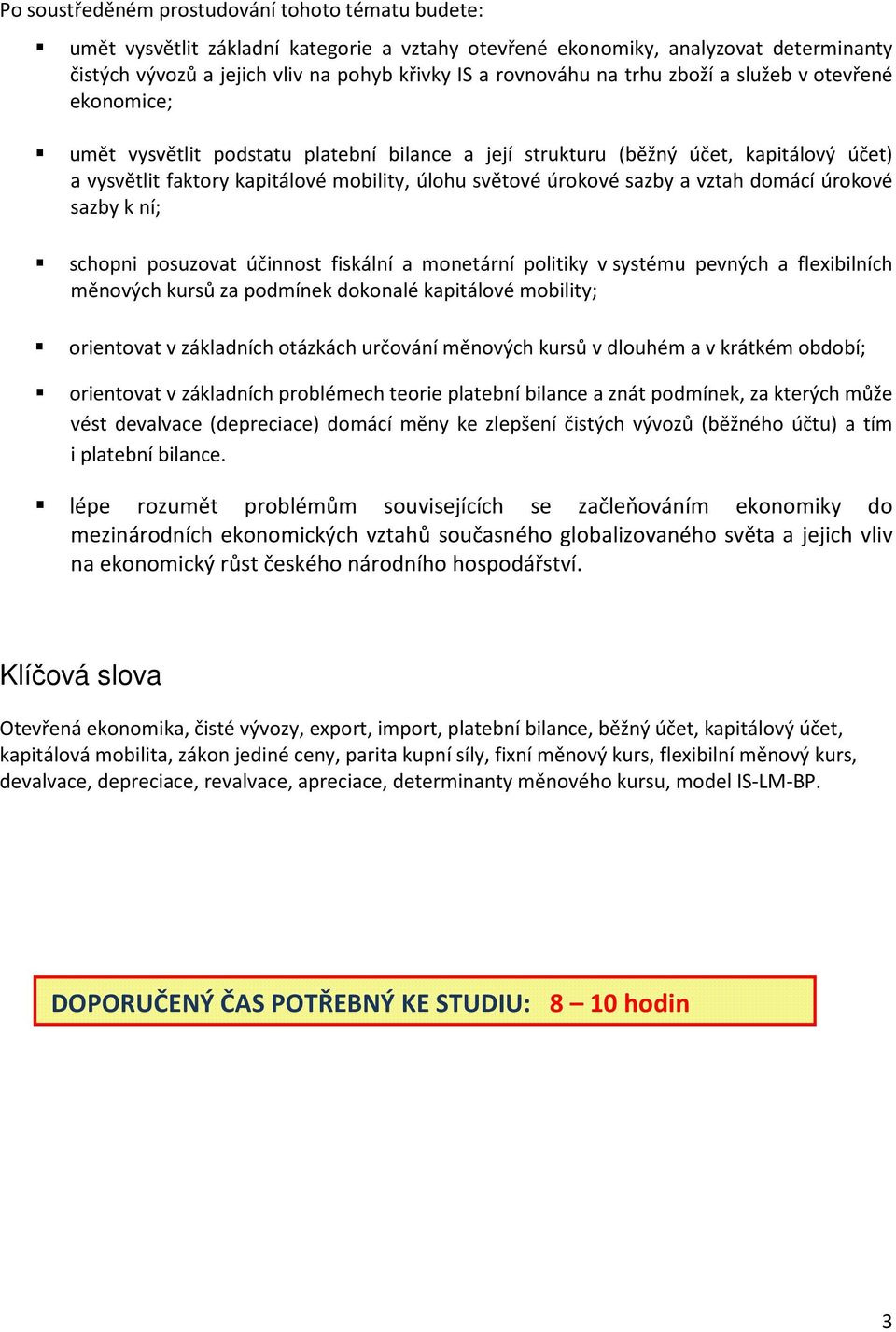 sazby a vztah domácí úrokové sazby k ní; schopni posuzovat účinnost fiskální a monetární politiky v systému pevných a flexibilních měnových kursů za podmínek dokonalé kapitálové mobility; orientovat