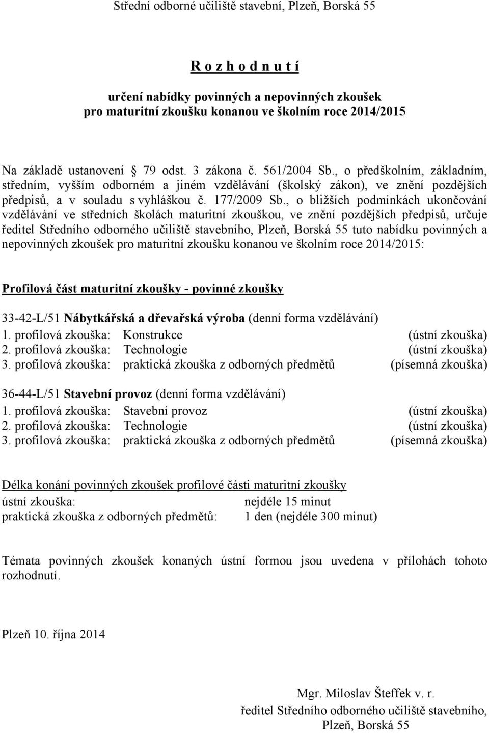 , o bližších podmínkách ukončování vzdělávání ve středních školách maturitní zkouškou, ve znění pozdějších předpisů, určuje ředitel Středního odborného učiliště stavebního, Plzeň, Borská 55 tuto