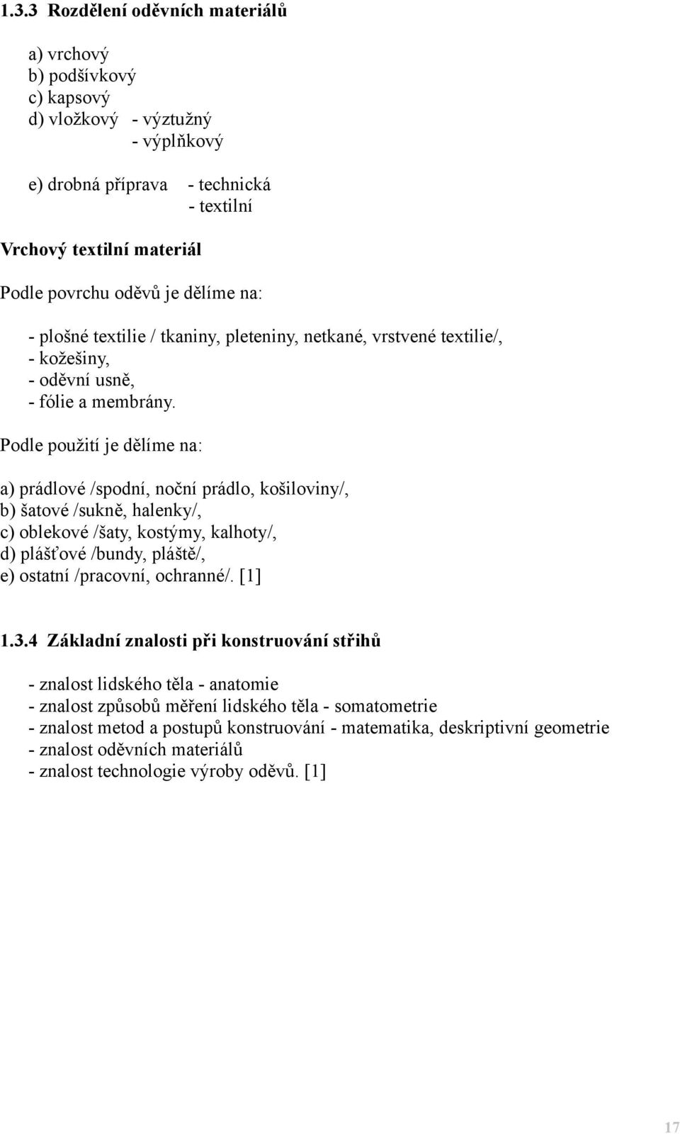 Podle použití je dělíme na: a) prádlové /spodní, noční prádlo, košiloviny/, b) šatové /sukně, halenky/, c) oblekové /šaty, kostýmy, kalhoty/, d) plášťové /bundy, pláště/, e) ostatní /pracovní,