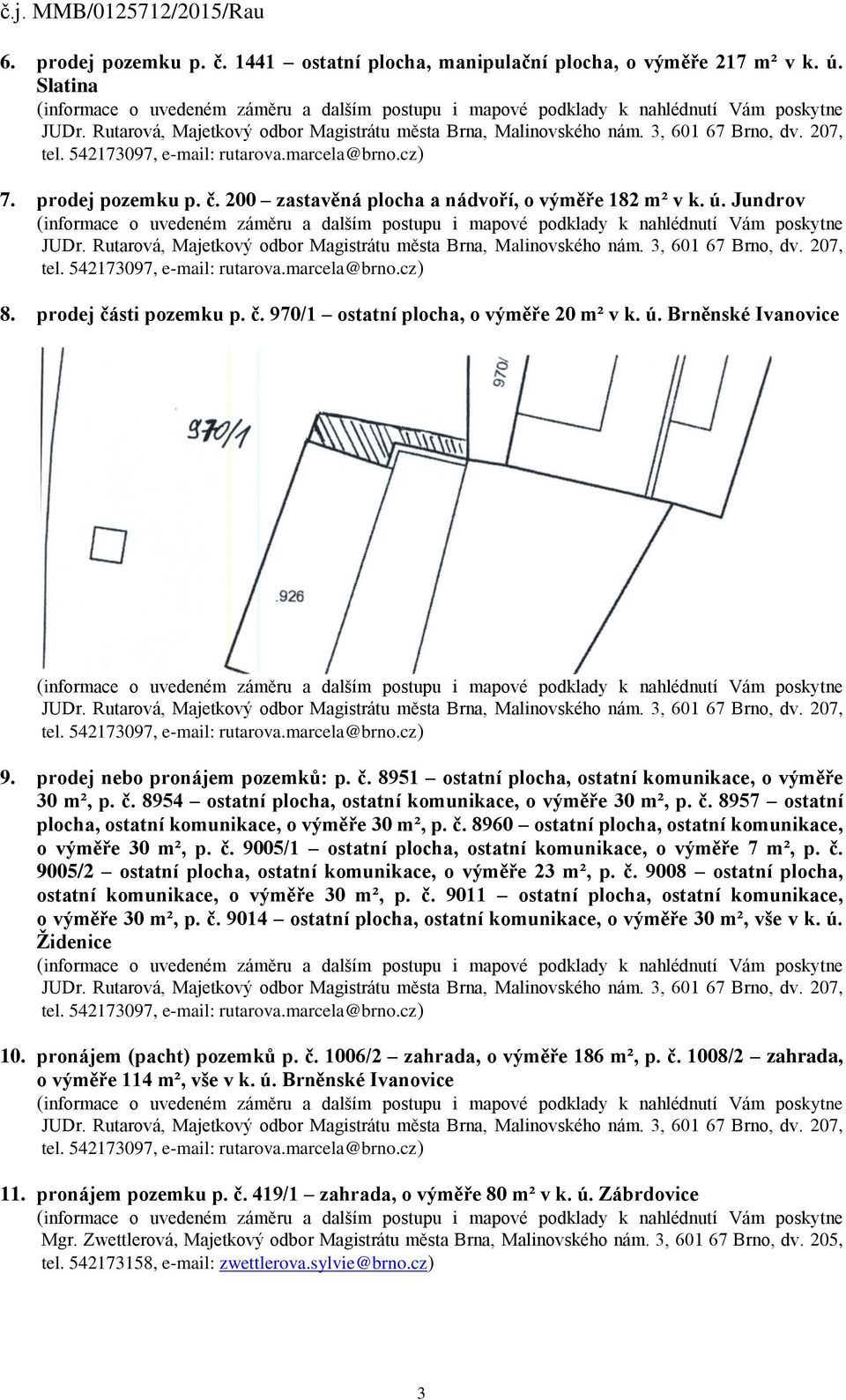 č. 8957 ostatní plocha, ostatní komunikace, o výměře 30 m², p. č. 8960 ostatní plocha, ostatní komunikace, o výměře 30 m², p. č. 9005/1 ostatní plocha, ostatní komunikace, o výměře 7 m², p. č. 9005/2 ostatní plocha, ostatní komunikace, o výměře 23 m², p.