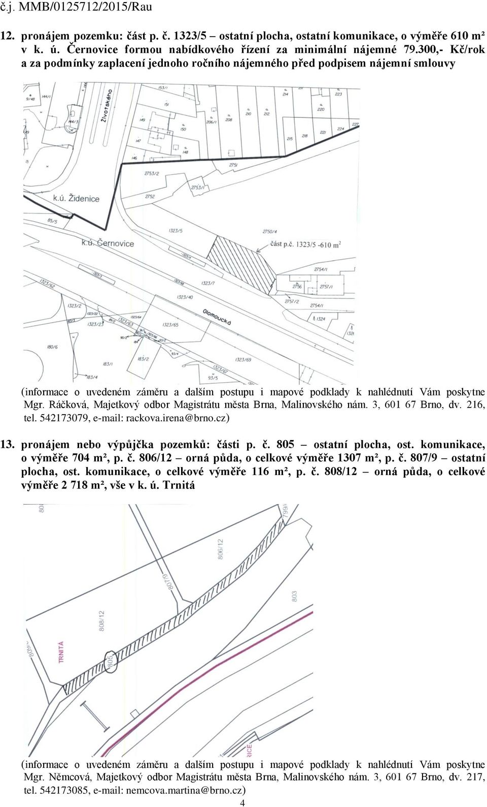 542173079, e-mail: rackova.irena@brno.cz) 13. pronájem nebo výpůjčka pozemků: části p. č. 805 ostatní plocha, ost. komunikace, o výměře 704 m², p. č. 806/12 orná půda, o celkové výměře 1307 m², p. č. 807/9 ostatní plocha, ost.