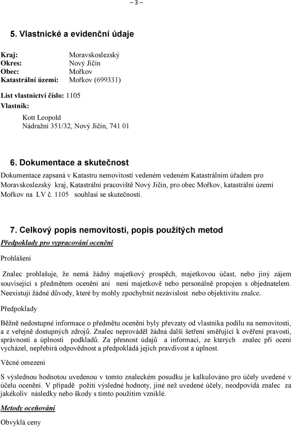 Dokumentace a skutečnost Dokumentace zapsaná v Katastru nemovitostí vedeném vedeném Katastrálním úřadem pro Moravskoslezský kraj, Katastrální pracoviště Nový Jičín, pro obec Mořkov, katastrální území