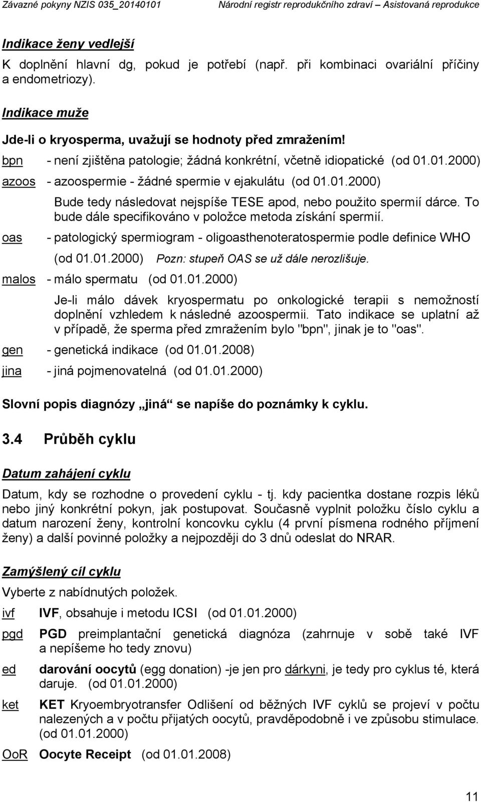 01.2000) azoos - azoospermie - žádné spermie v ejakulátu (od 01.01.2000) oas Bude tedy následovat nejspíše TESE apod, nebo použito spermií dárce.