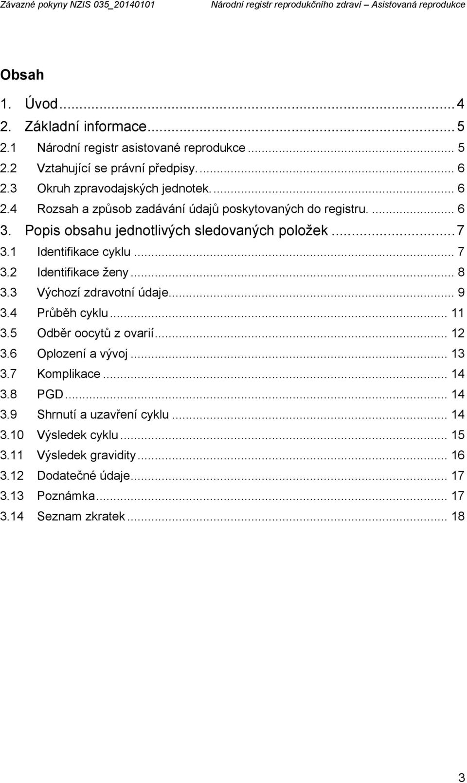 1 Identifikace cyklu... 7 3.2 Identifikace ženy... 8 3.3 Výchozí zdravotní údaje... 9 3.4 Průběh cyklu... 11 3.5 Odběr oocytů z ovarií... 12 3.6 Oplození a vývoj... 13 3.7 Komplikace... 14 3.