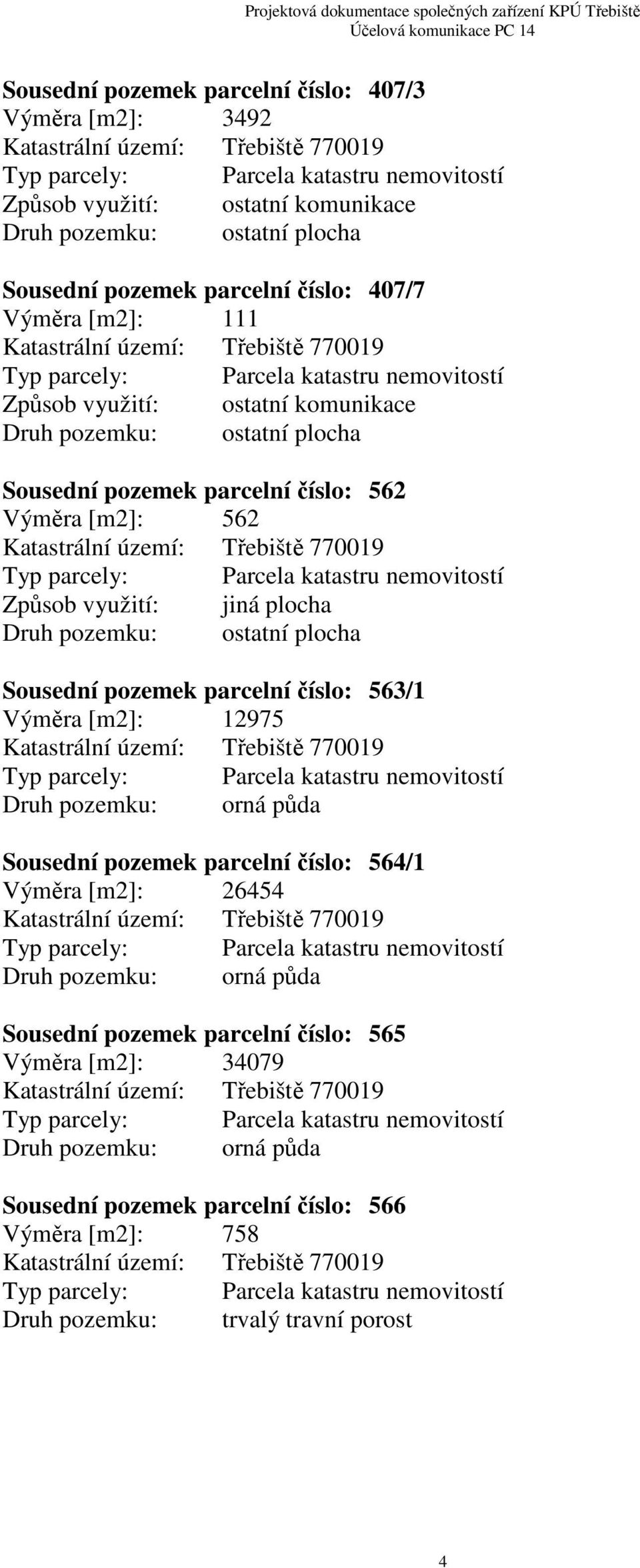 plocha Sousední pozemek parcelní číslo: 563/1 Výměra [m2]: 12975 Sousední pozemek parcelní číslo: 564/1 Výměra [m2]: 26454 Sousední