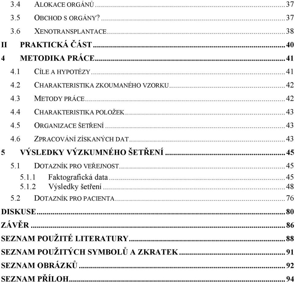 5 ORGANIZACE ŠETŘENÍ...43 4.6 ZPRACOVÁNÍ ZÍSKANÝCH DAT...43 5 VÝSLEDKY VÝZKUMNÉHO ŠETŘENÍ...45 5.1 DOTAZNÍK PRO VEŘEJNOST...45 5.1.1 Faktografická data.