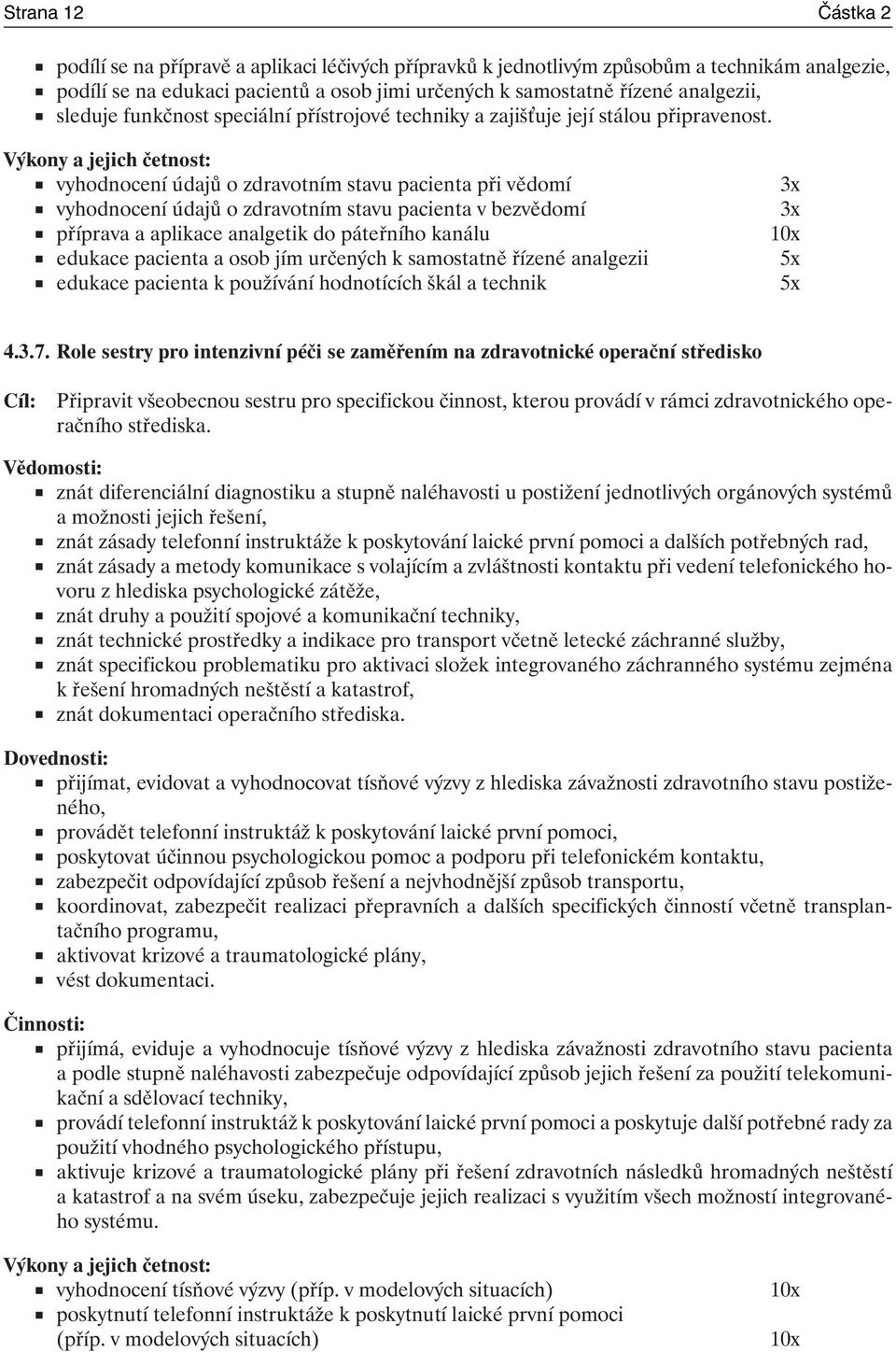 vyhodnocení údajů o zdravotním stavu pacienta při vědomí 3x vyhodnocení údajů o zdravotním stavu pacienta v bezvědomí 3x příprava a aplikace analgetik do páteřního kanálu 10x edukace pacienta a osob