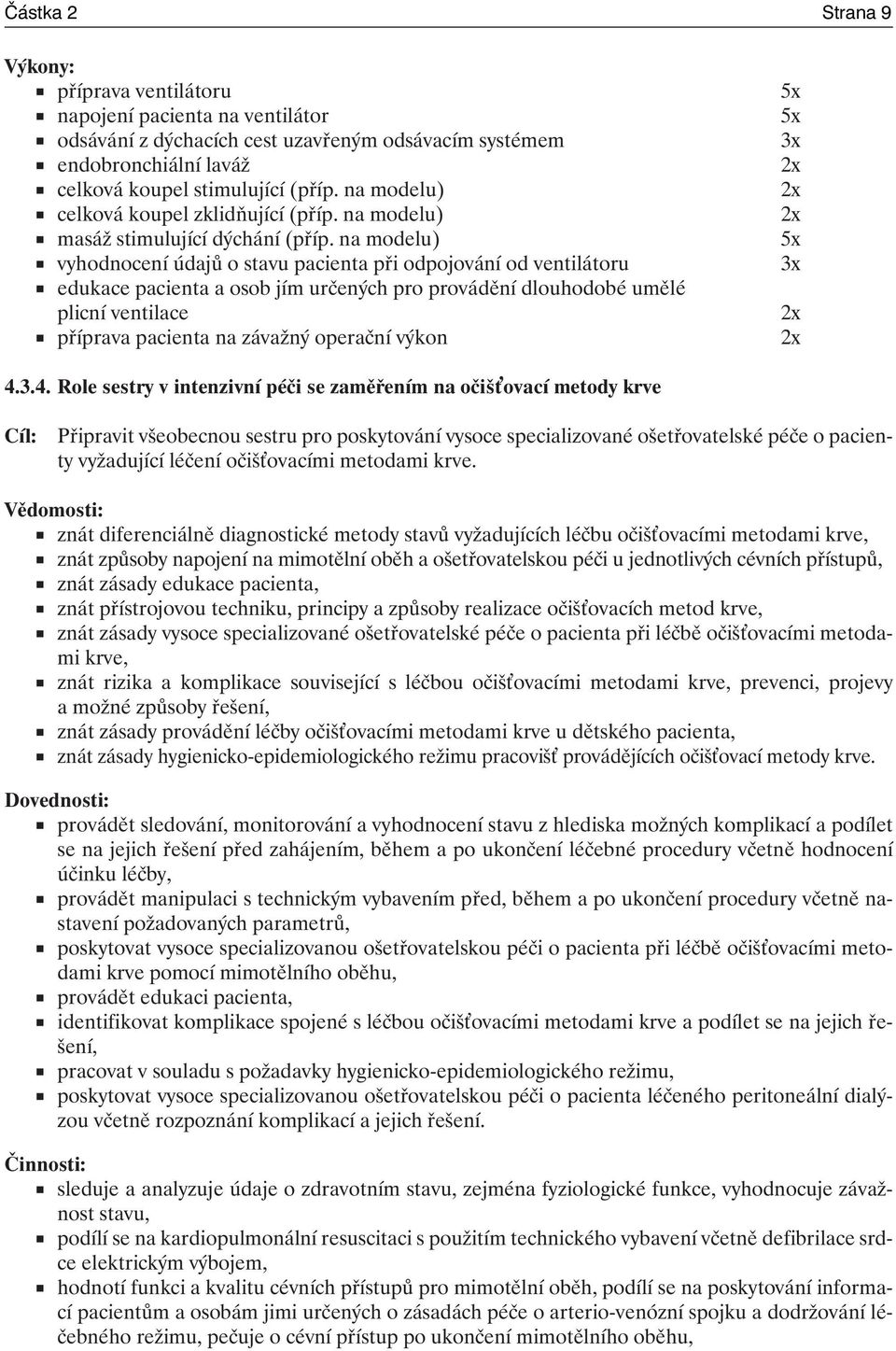 na modelu) 5x vyhodnocení údajů o stavu pacienta při odpojování od ventilátoru 3x edukace pacienta a osob jím určených pro provádění dlouhodobé umělé plicní ventilace 2x příprava pacienta na závažný