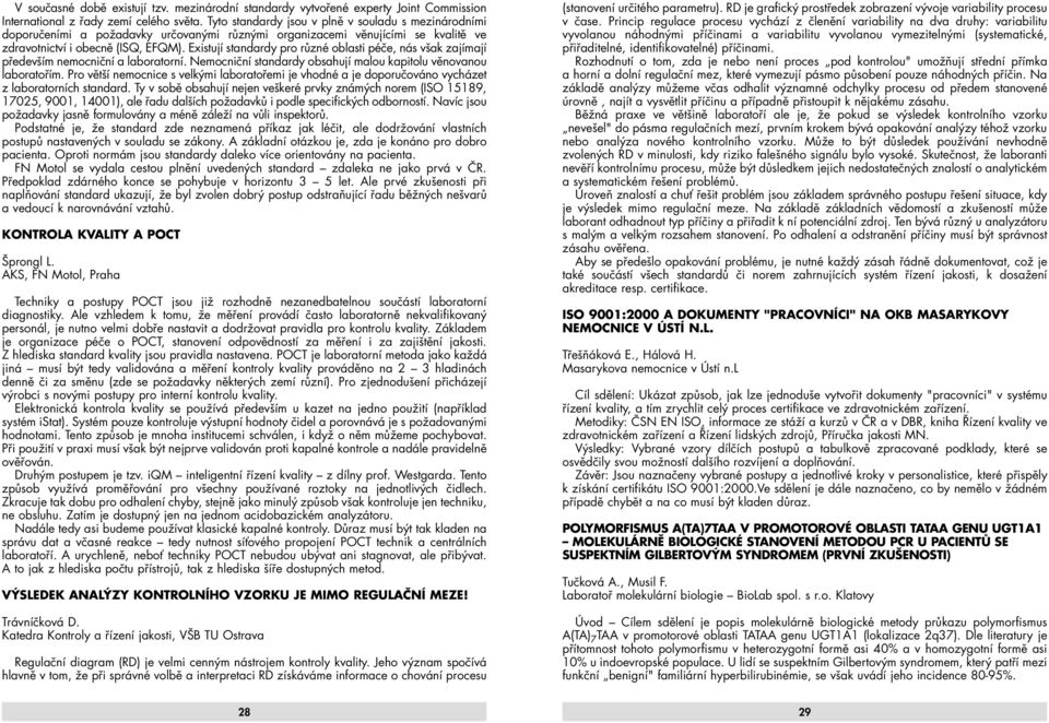 Existují standardy pro různé oblasti péče, nás však zajímají především nemocniční a laboratorní. Nemocniční standardy obsahují malou kapitolu věnovanou laboratořím.