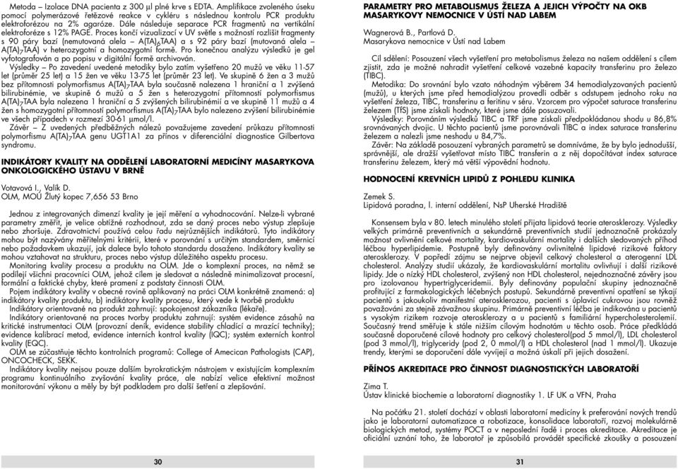 Proces končí vizualizací v UV světle s možností rozlišit fragmenty s 90 páry bazí (nemutovaná alela A(TA) 6 TAA) a s 92 páry bazí (mutovaná alela A(TA) 7 TAA) v heterozygotní a homozygotní formě.