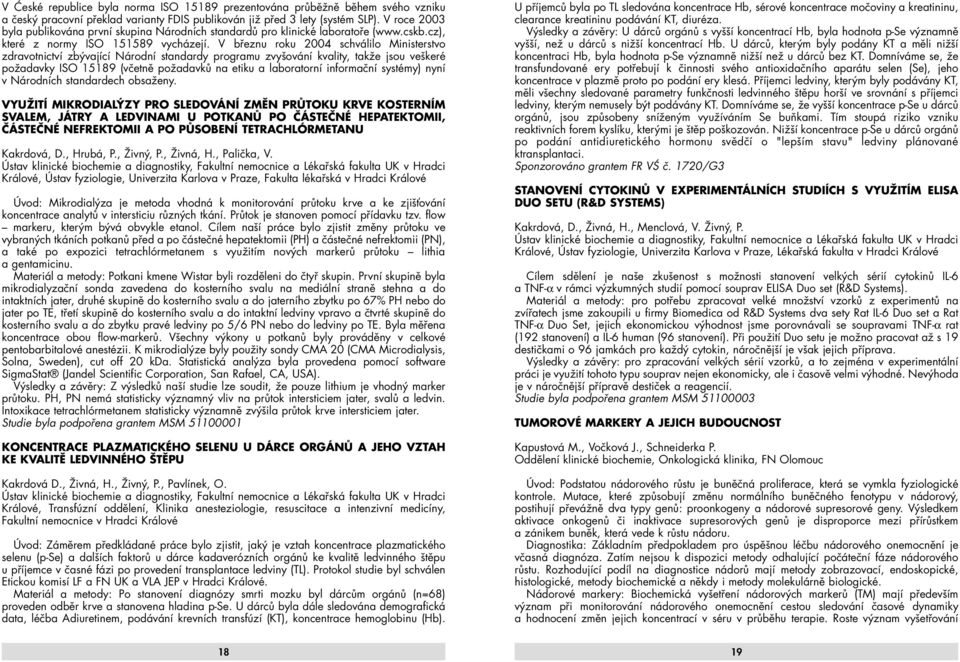 V březnu roku 2004 schválilo Ministerstvo zdravotnictví zbývající Národní standardy programu zvyšování kvality, takže jsou veškeré požadavky ISO 15189 (včetně požadavků na etiku a laboratorní