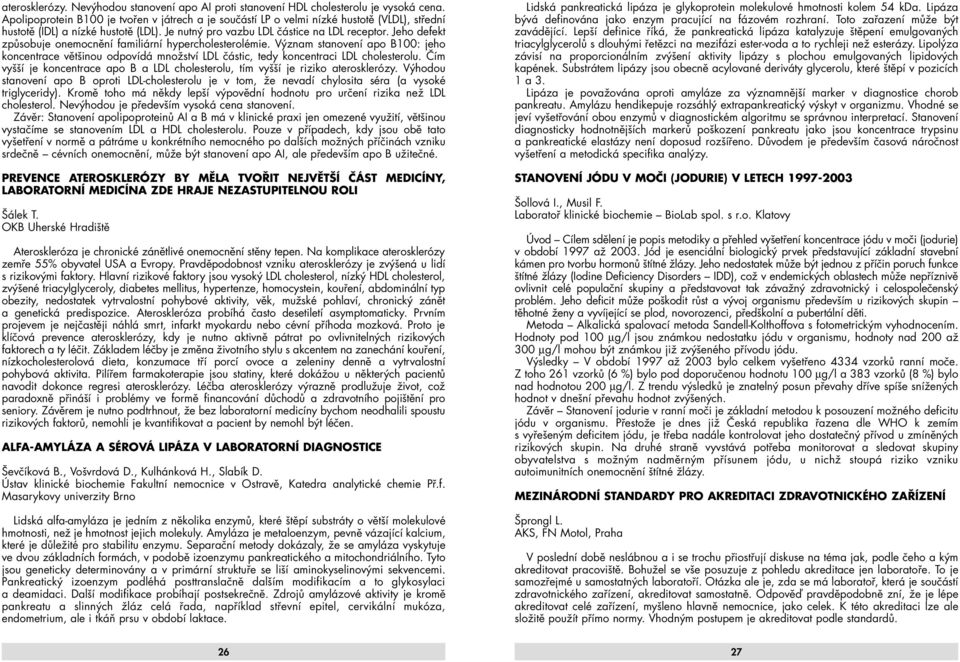 Jeho defekt způsobuje onemocnění familiární hypercholesterolémie. Význam stanovení apo B100: jeho koncentrace většinou odpovídá množství LDL částic, tedy koncentraci LDL cholesterolu.