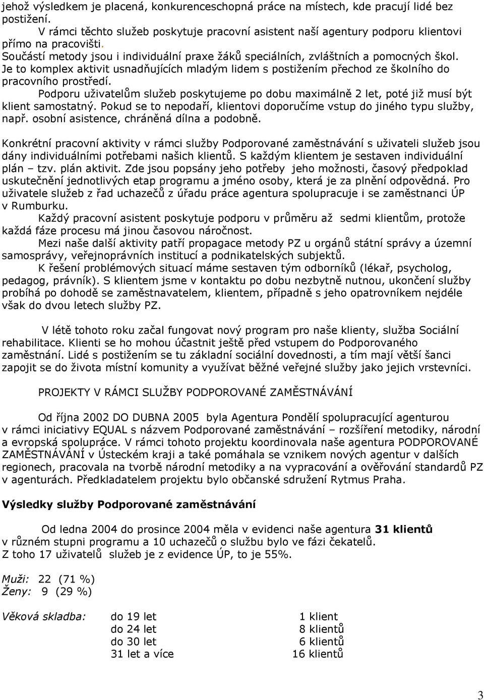 Podporu uţivatelům sluţeb poskytujeme po dobu maximálně 2 let, poté jiţ musí být klient samostatný. Pokud se to nepodaří, klientovi doporučíme vstup do jiného typu sluţby, např.
