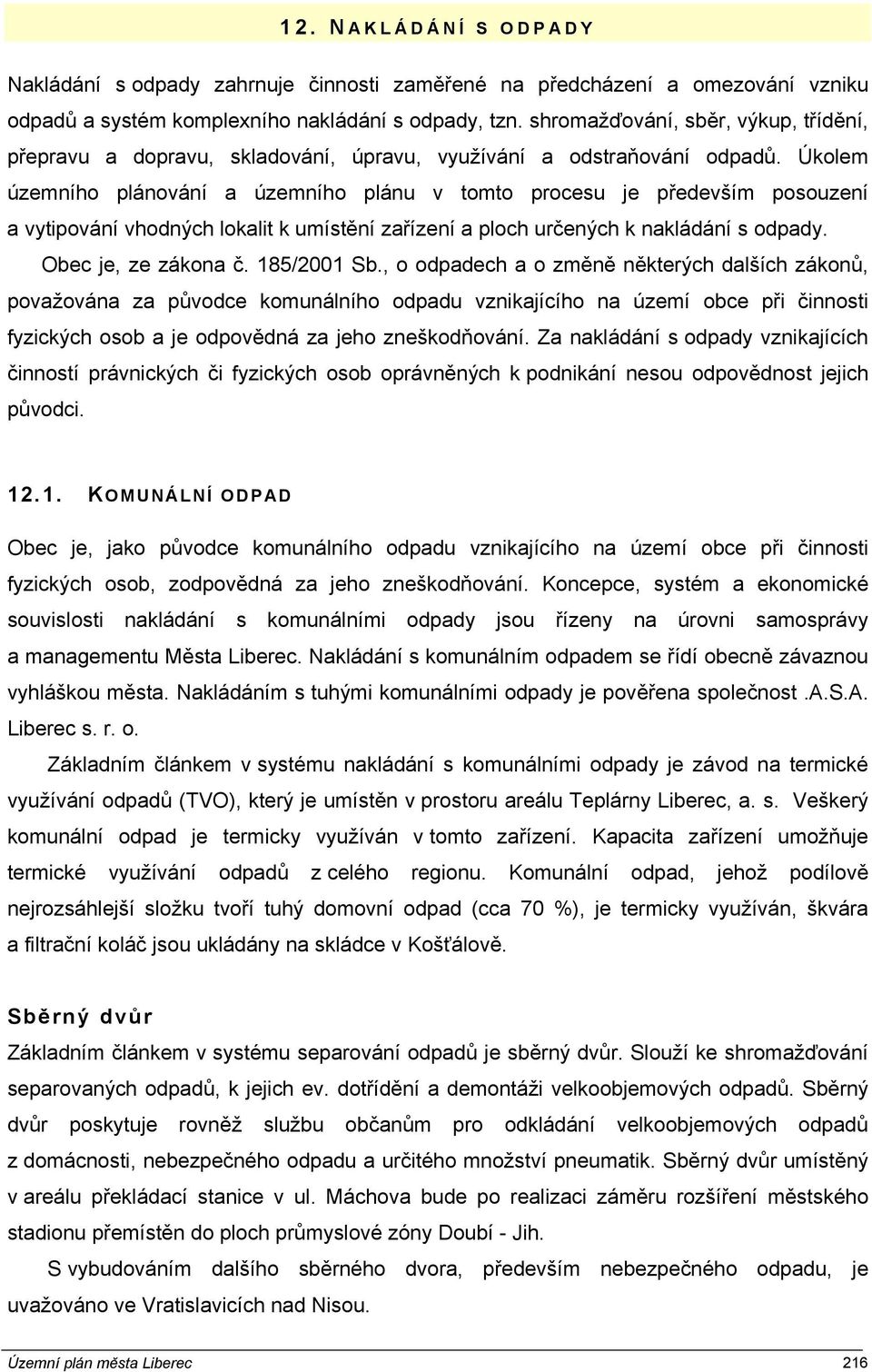 Úkolem územního plánování a územního plánu v tomto procesu je především posouzení a vytipování vhodných lokalit k umístění zařízení a ploch určených k nakládání s odpady. Obec je, ze zákona č.