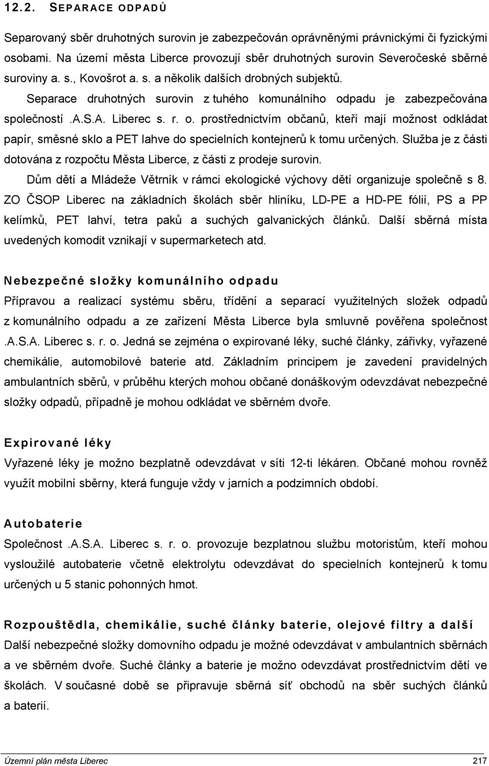 Separace druhotných surovin z tuhého komunálního odpadu je zabezpečována společností.a.s.a. Liberec s. r. o. prostřednictvím občanů, kteří mají možnost odkládat papír, směsné sklo a PET lahve do specielních kontejnerů k tomu určených.