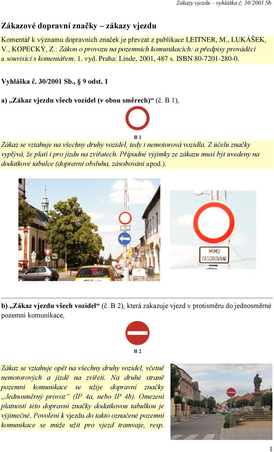 1 a) Zákaz vjezdu všech vozidel (v obou směrech) (č. B 1), Zákaz se vztahuje na všechny druhy vozidel, tedy i nemotorová vozidla. Z účelu značky vyplývá, že platí i pro jízdu na zvířatech.