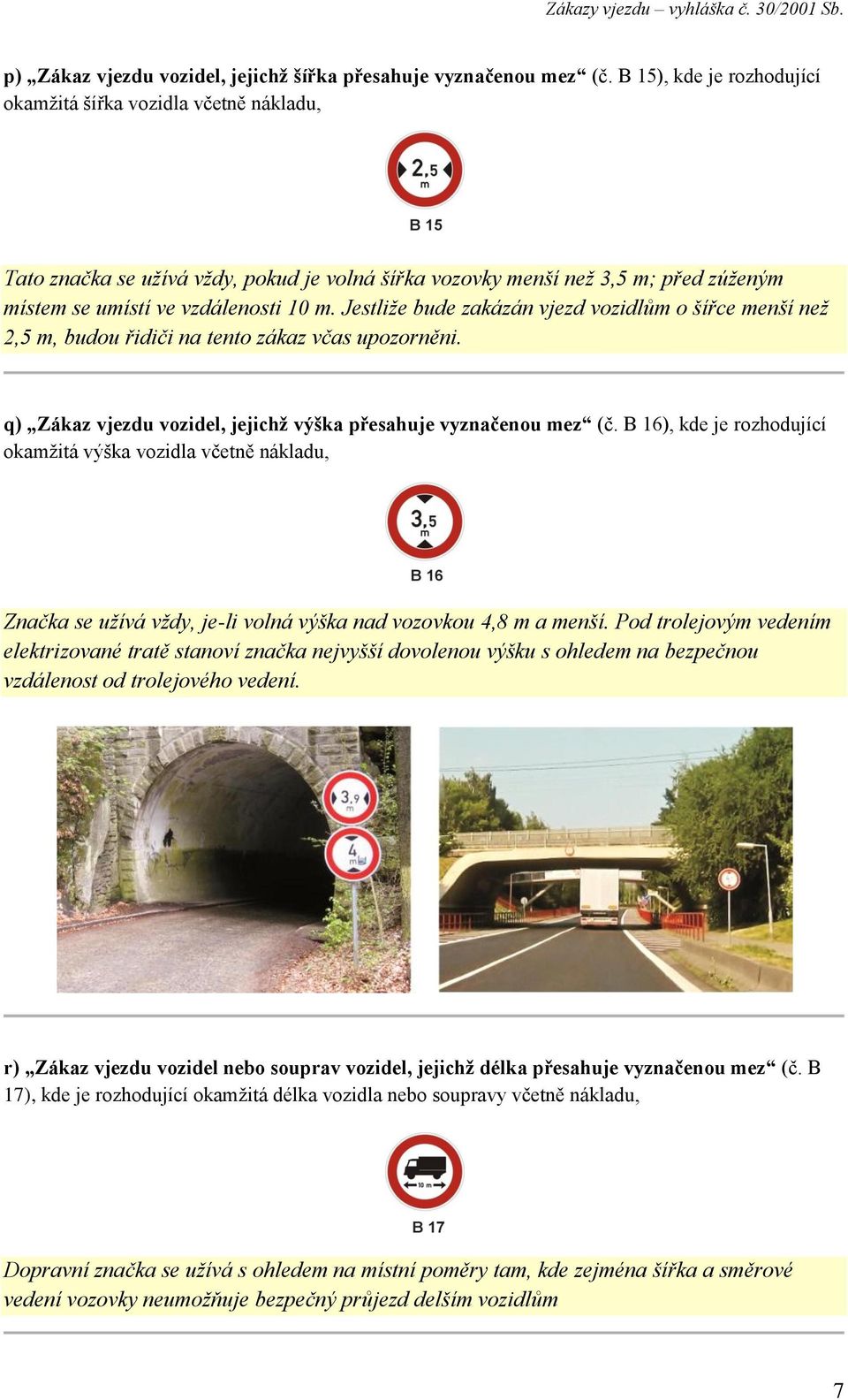 Jestliže bude zakázán vjezd vozidlům o šířce menší než 2,5 m, budou řidiči na tento zákaz včas upozorněni. q) Zákaz vjezdu vozidel, jejichž výška přesahuje vyznačenou mez (č.