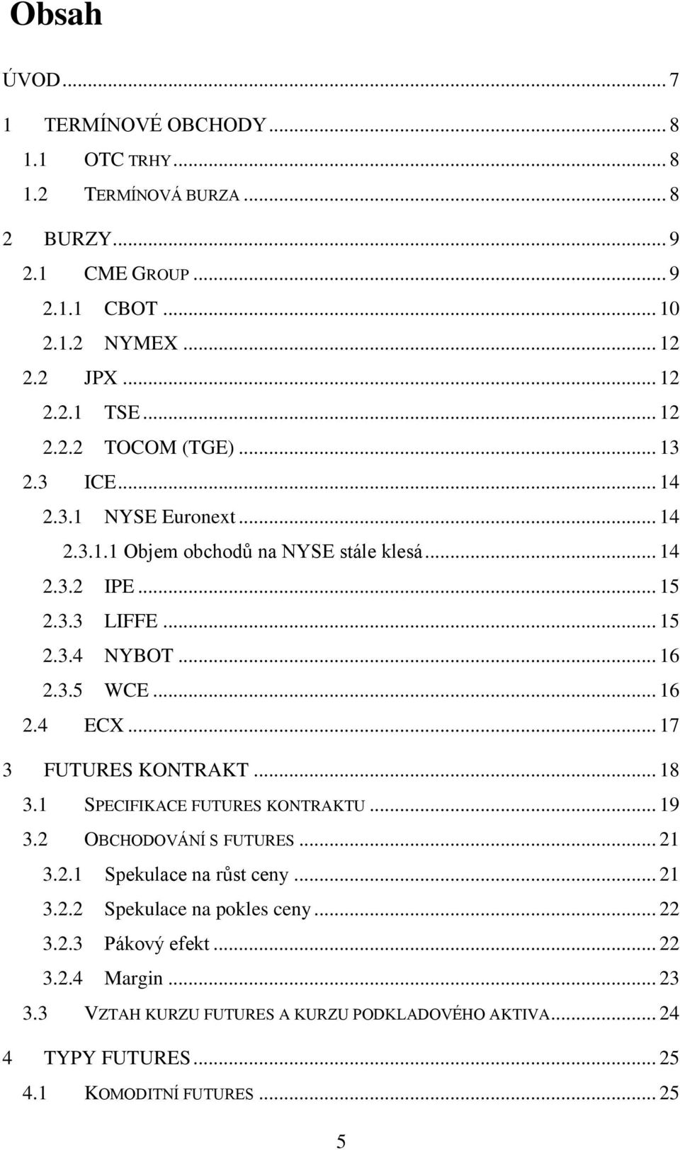 .. 16 2.4 ECX... 17 3 FUTURES KONTRAKT... 18 3.1 SPECIFIKACE FUTURES KONTRAKTU... 19 3.2 OBCHODOVÁNÍ S FUTURES... 21 3.2.1 Spekulace na růst ceny... 21 3.2.2 Spekulace na pokles ceny.