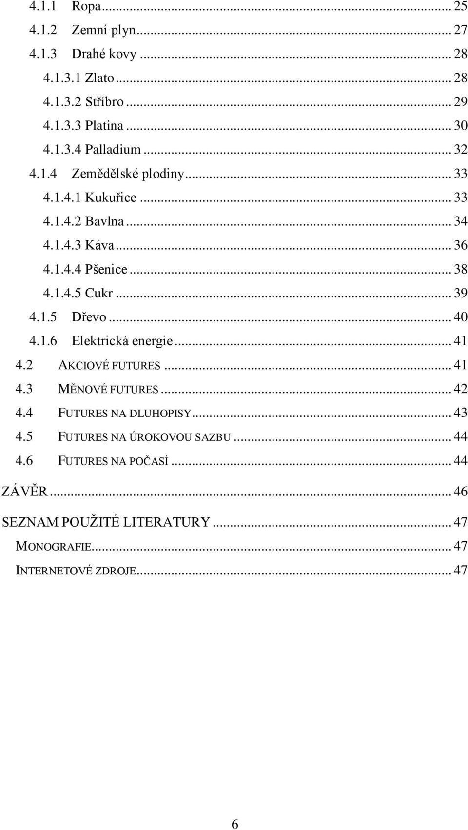 1.5 Dřevo... 40 4.1.6 Elektrická energie... 41 4.2 AKCIOVÉ FUTURES... 41 4.3 MĚNOVÉ FUTURES... 42 4.4 FUTURES NA DLUHOPISY... 43 4.