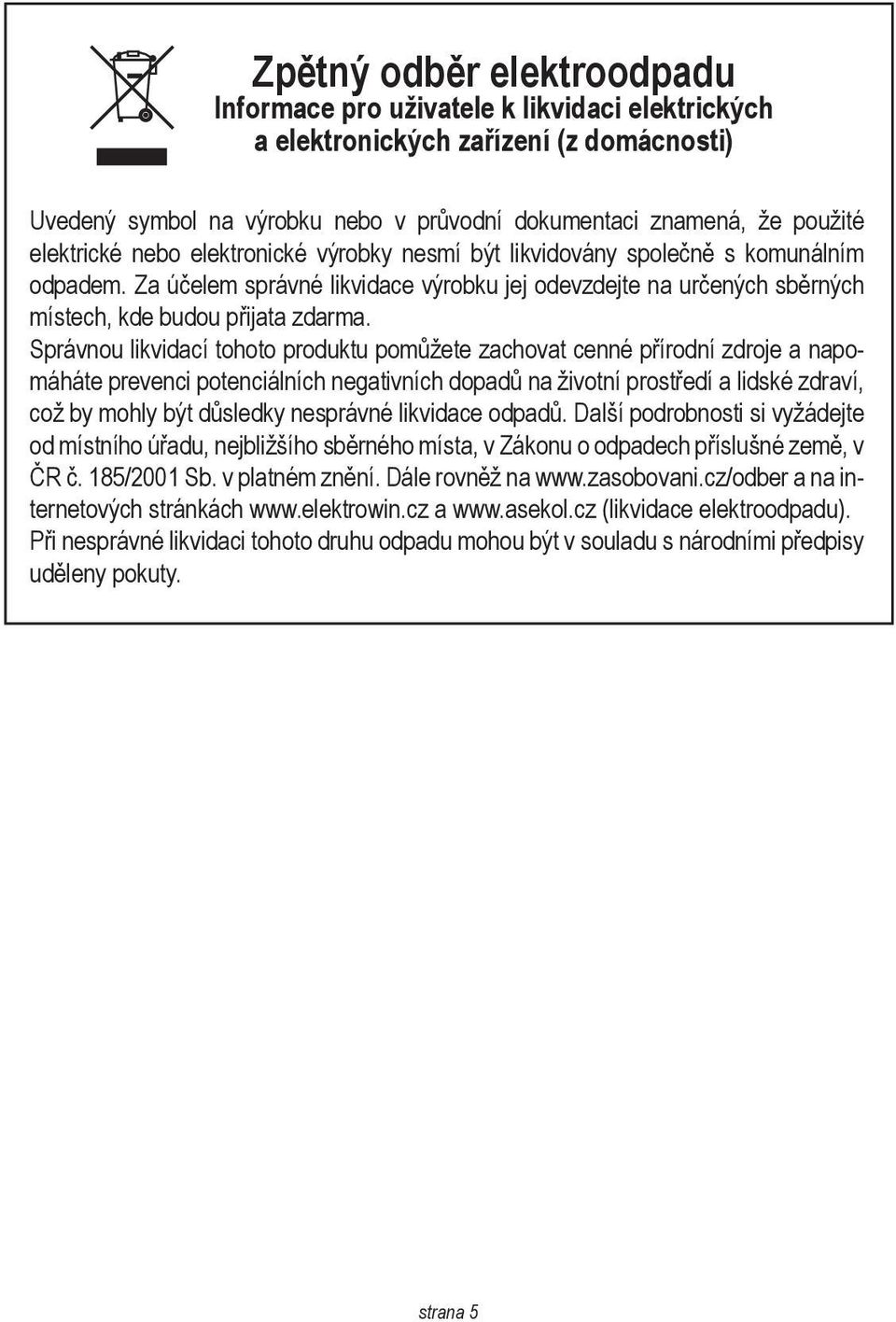 Správnou likvidací tohoto produktu pomůžete zachovat cenné přírodní zdroje a napomáháte prevenci potenciálních negativních dopadů na životní prostředí a lidské zdraví, což by mohly být důsledky