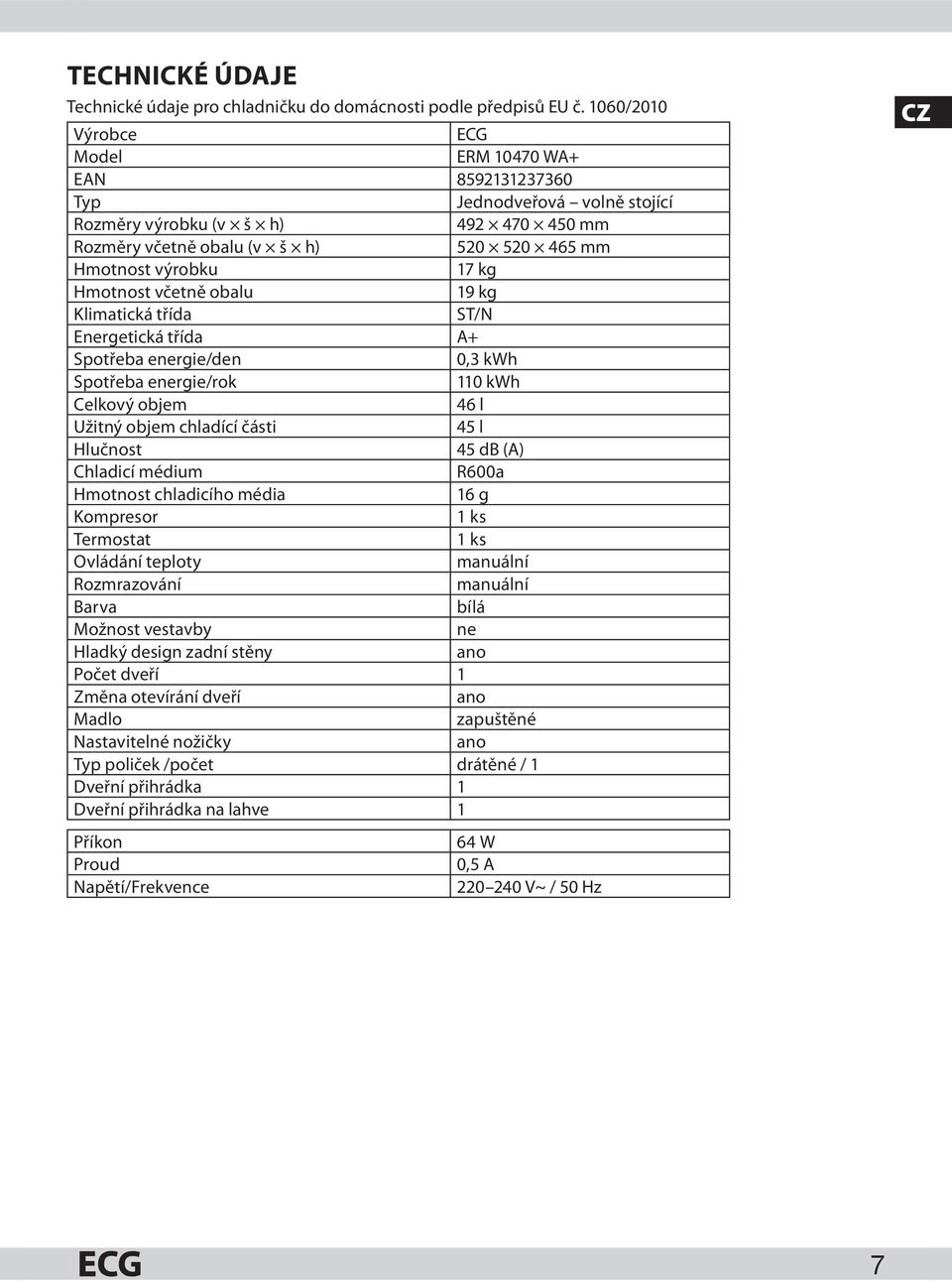 Hmotnost včetně obalu 19 kg Klimatická třída ST/N Energetická třída A+ Spotřeba energie/den 0,3 kwh Spotřeba energie/rok 110 kwh Celkový objem 46 l Užitný objem chladící části 45 l Hlučnost 45 db (A)