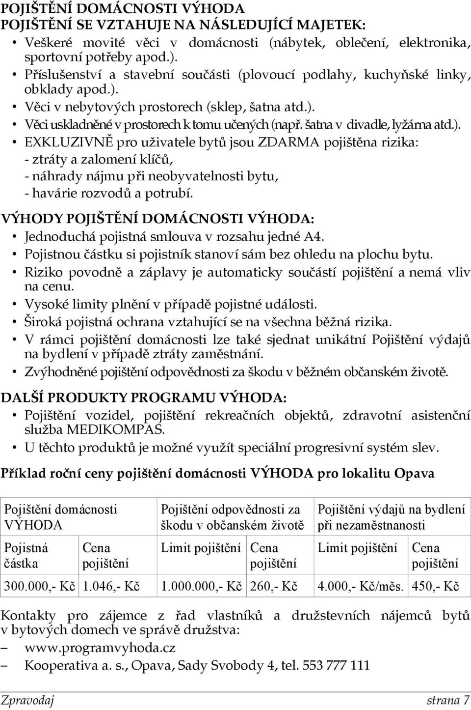 šatna v divadle, lyžárna atd.). EXKLUZIVNĚ pro uživatele bytů jsou ZDARMA pojištěna rizika: - ztráty a zalomení klíčů, - náhrady nájmu při neobyvatelnosti bytu, - havárie rozvodů a potrubí.