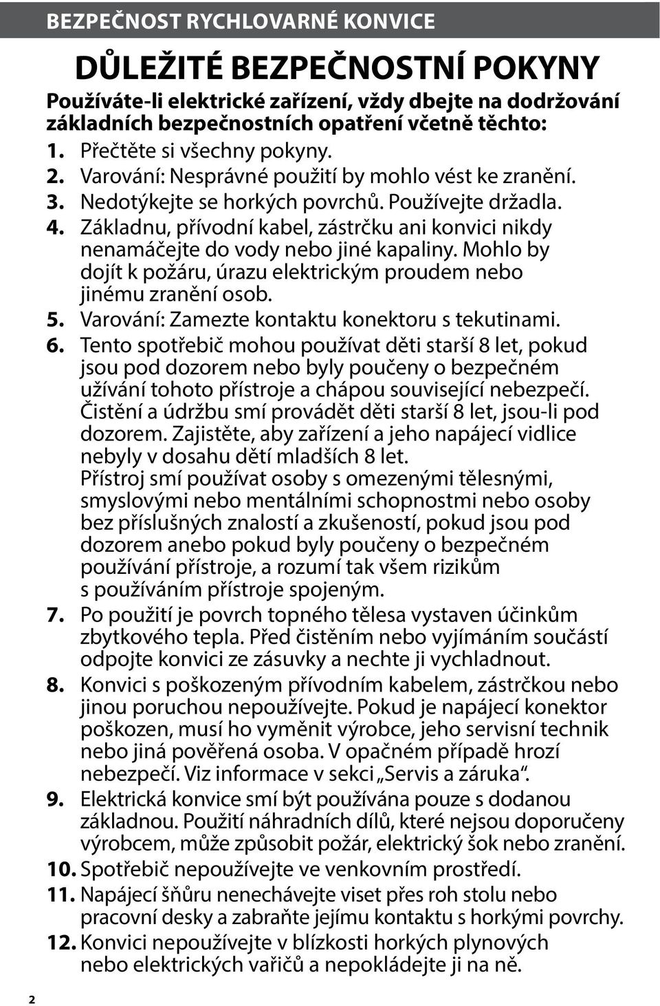 Základnu, přívodní kabel, zástrčku ani konvici nikdy nenamáčejte do vody nebo jiné kapaliny. Mohlo by dojít k požáru, úrazu elektrickým proudem nebo jinému zranění osob. 5.