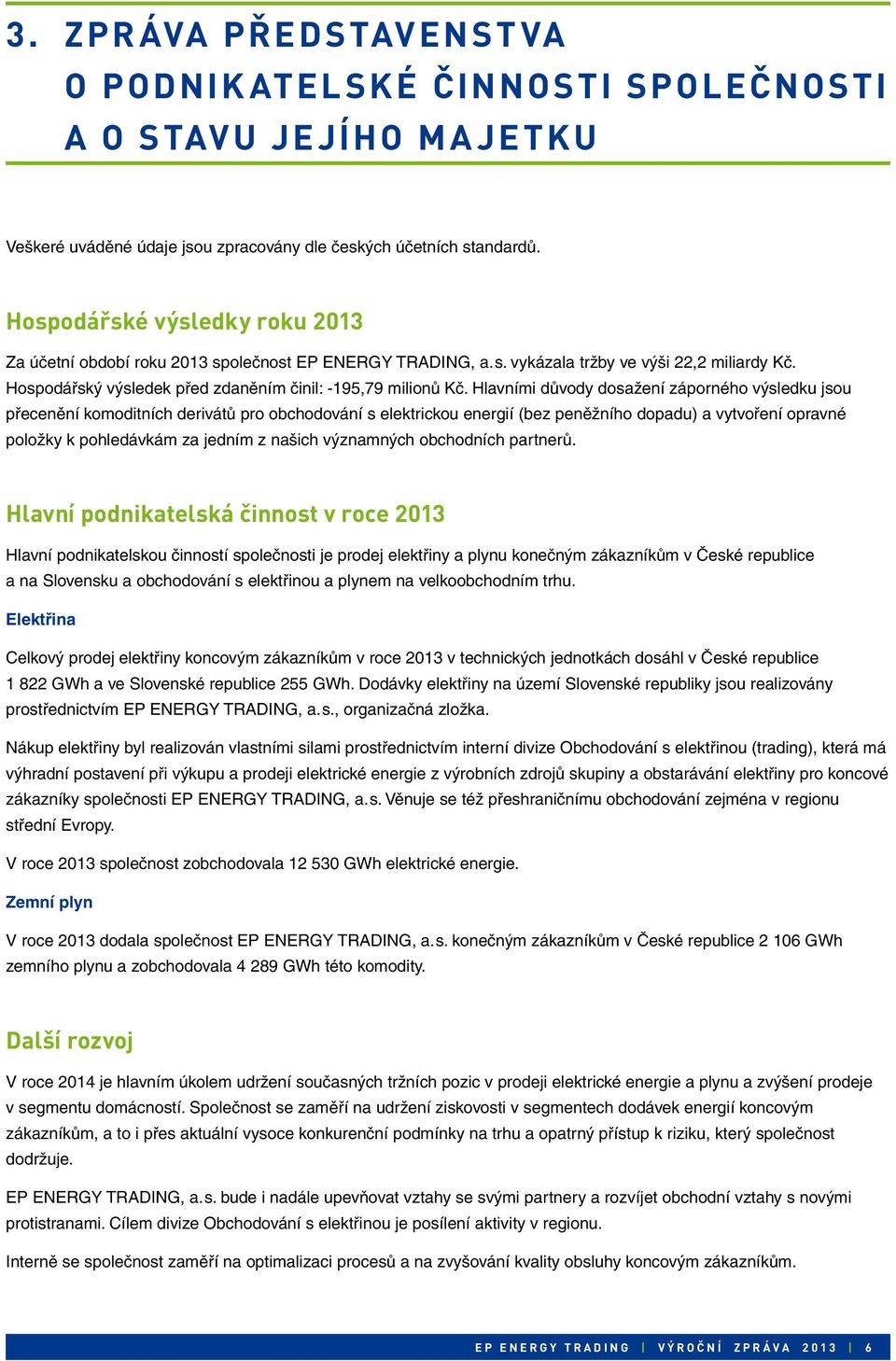 Hlavními důvody dosažení záporného výsledku jsou přecenění komoditních derivátů pro obchodování s elektrickou energií (bez peněžního dopadu) a vytvoření opravné položky k pohledávkám za jedním z