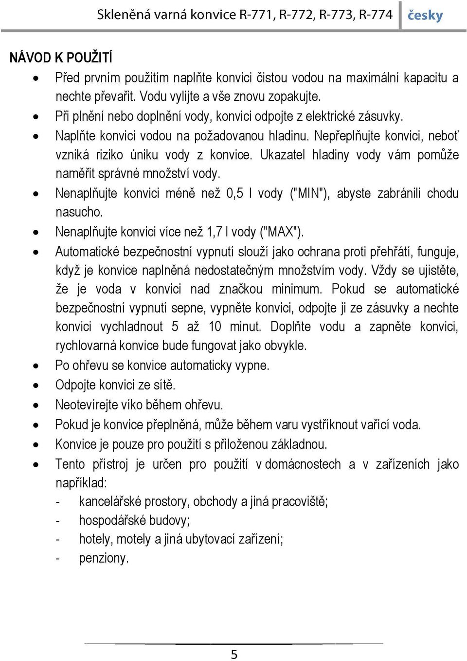 Ukazatel hladiny vody vám pomůže naměřit správné množství vody. Nenaplňujte konvici méně než 0,5 l vody ("MIN"), abyste zabránili chodu nasucho. Nenaplňujte konvici více než 1,7 l vody ("MAX").