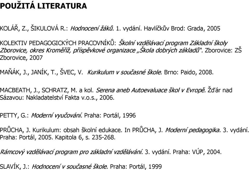 Zorovie: ZŠ Zorovie, 2007 MAŇÁK, J., JANÍK, T., ŠVEC, V. Kurikulum v součsné škole. Brno: Pio, 2008. MACBEATH, J., SCHRATZ, M. kol. Seren ne Autoevlue škol v Evropě.