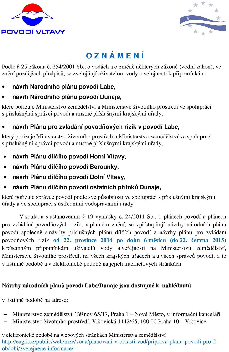 povodí Dunaje, které pořizuje Ministerstvo zemědělství a Ministerstvo životního prostředí ve spolupráci s příslušnými správci povodí a místně příslušnými krajskými úřady, návrh Plánu pro zvládání