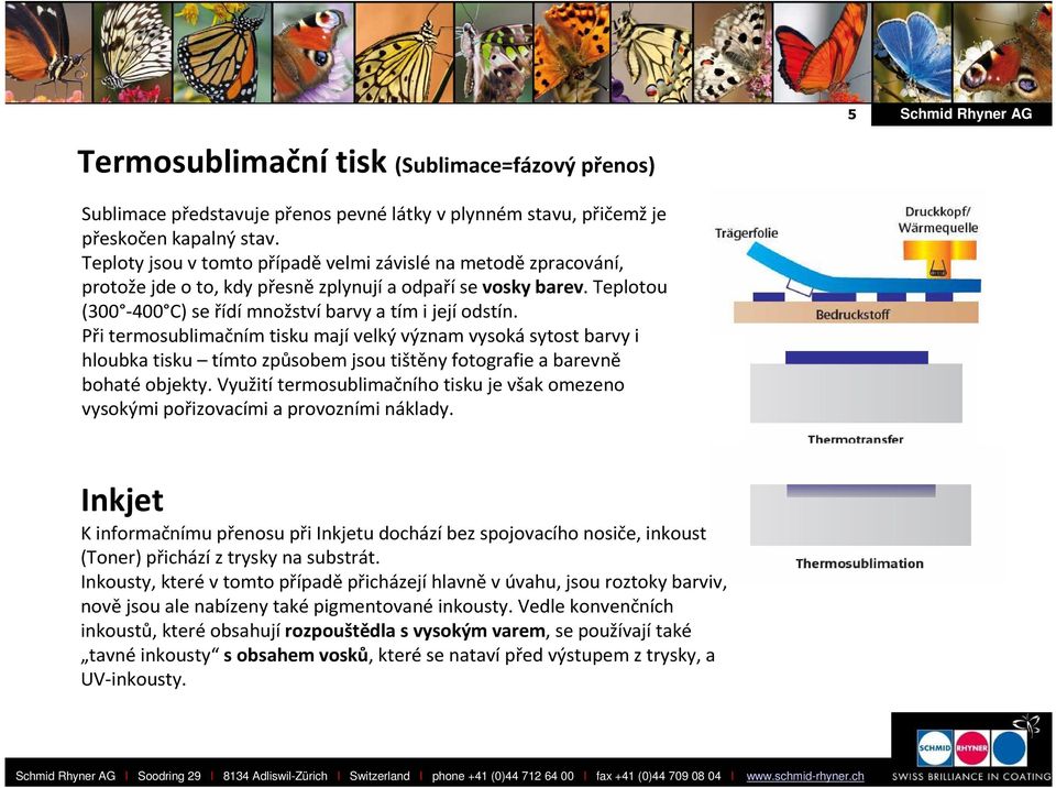 Při termosublimačnímtisku mají velký význam vysoká sytost barvy i hloubka tisku tímto způsobem jsou tištěny fotografie a barevně bohaté objekty.